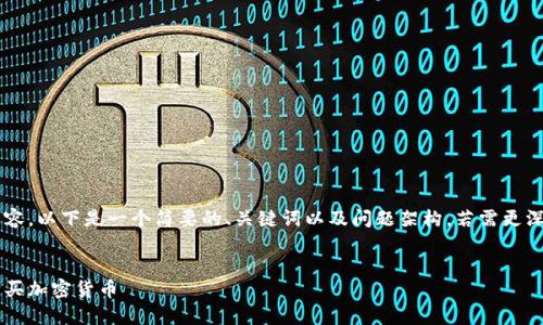 未能提供完整的内容。以下是一个简要的、关键词以及问题架构。若需更深入的内容，请告知！


如何在国外安全购买加密货币