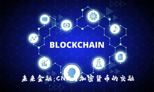 未来金融：CNN与加密货币的交融