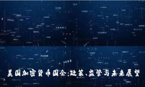 美国加密货币国会：政策、监管与未来展望