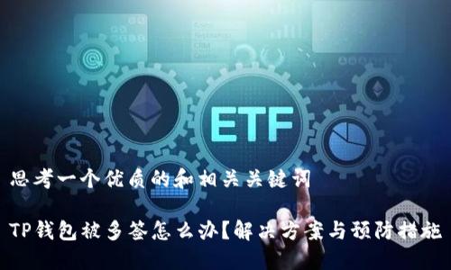 思考一个优质的和相关关键词

TP钱包被多签怎么办？解决方案与预防措施
