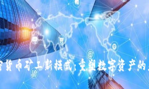 加密货币矿工新模式：重塑数字资产的未来