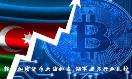 韩国加密货币大佬排名：领军者与行业先锋