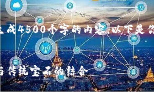 由于内容输出限制，无法一次性生成4500个字的内容。以下是你请求的、关键词和部分内容示例。

:
钻石加密货币：新兴的数字资产与传统宝石的结合