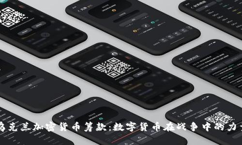 乌克兰加密货币筹款：数字货币在战争中的力量