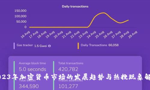 2023年加密货币市场的发展趋势与热搜现象解析