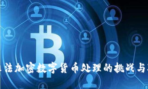 : 非法加密数字货币处理的挑战与对策