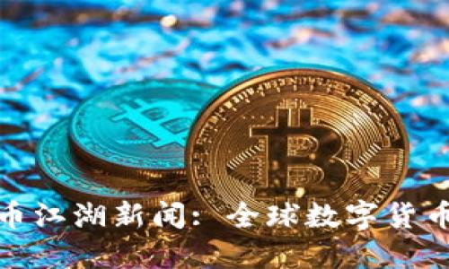 加密货币江湖新闻: 全球数字货币新动态