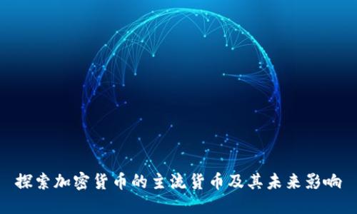 探索加密货币的主流货币及其未来影响