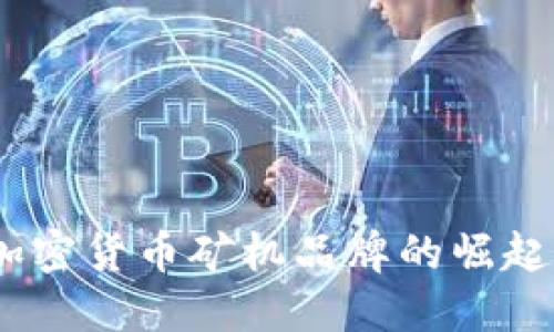 深入探讨：加密货币矿机品牌的崛起与未来趋势