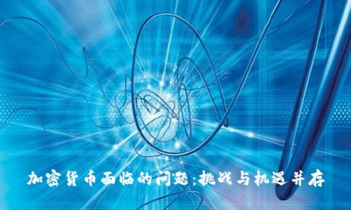 加密货币面临的问题：挑战与机遇并存