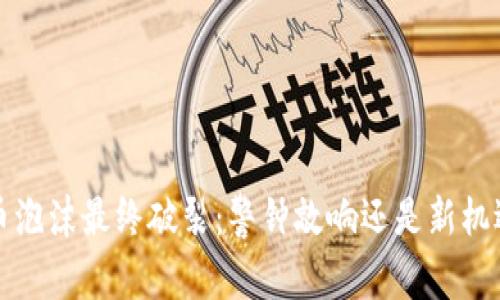 加密货币泡沫最终破裂：警钟敲响还是新机遇的开端