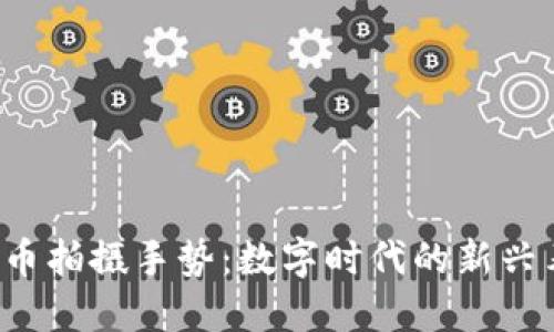  加密货币拍摄手势：数字时代的新兴表达方式