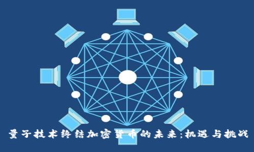 量子技术终结加密货币的未来：机遇与挑战