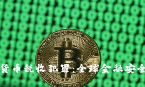 打击加密货币税收犯罪：全球金融安全的新挑战