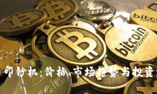加密货币印钞机：价格、市场趋势与投资潜力分析