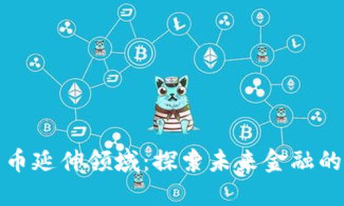 加密货币延伸领域：探索未来金融的新边疆