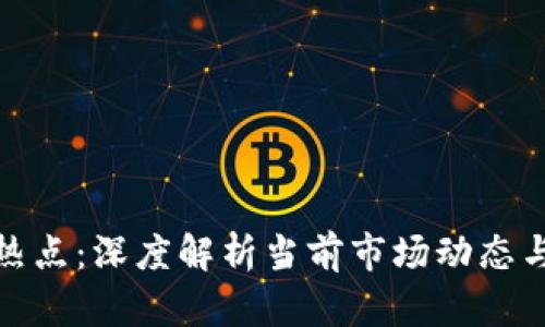 加密货币热点：深度解析当前市场动态与未来趋势