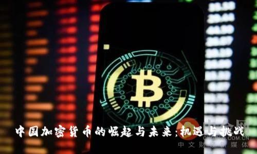 中国加密货币的崛起与未来：机遇与挑战