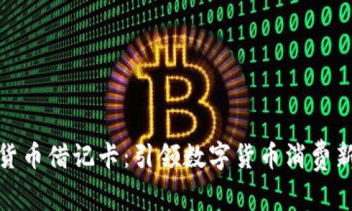 加密货币借记卡：引领数字货币消费新潮流