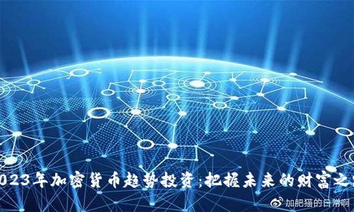 2023年加密货币趋势投资：把握未来的财富之路