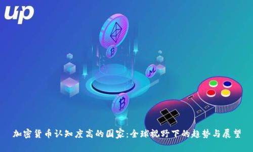 加密货币认知度高的国家：全球视野下的趋势与展望
