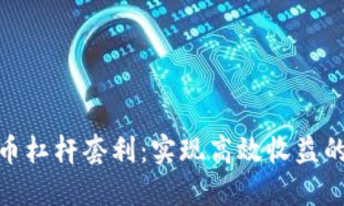 加密货币杠杆套利：实现高效收益的新策略