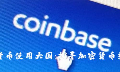 全球加密货币使用大国：探寻加密货币热潮的国家