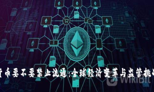 加密货币要不要禁止流通：全球经济变革与监管挑战之辩