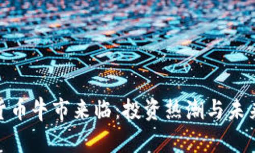 加密货币牛市来临：投资热潮与未来趋势