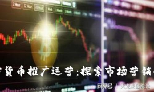 数字加密货币推广运营：探索市场营销的新蓝海