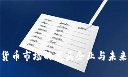 探索加密货币市场的龙头企业与未来发展趋势