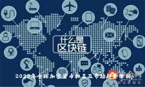 2023年全球加密货币排名及市场趋势分析