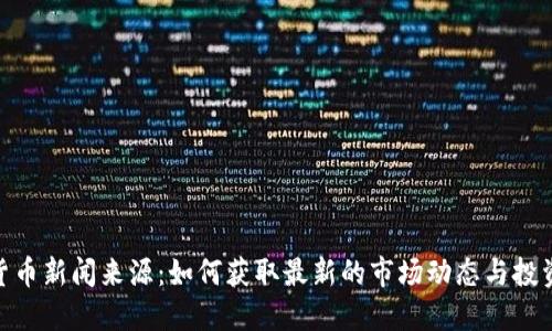 加密货币新闻来源：如何获取最新的市场动态与投资机会