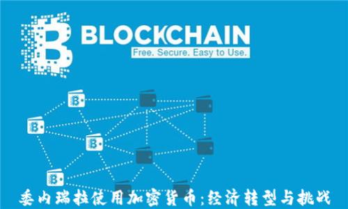 
委内瑞拉使用加密货币：经济转型与挑战