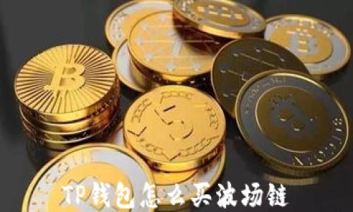 
TP钱包怎么买波场链