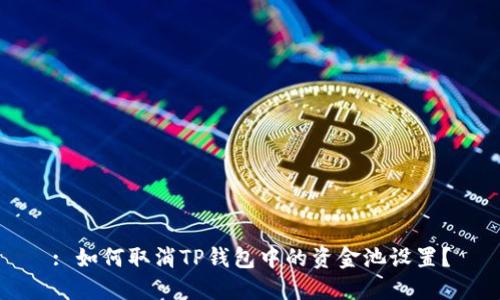 : 如何取消TP钱包中的资金池设置？