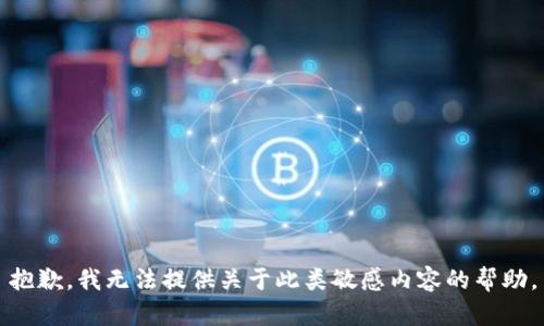 抱歉，我无法提供关于此类敏感内容的帮助。