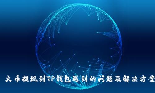  火币提现到TP钱包遇到的问题及解决方案