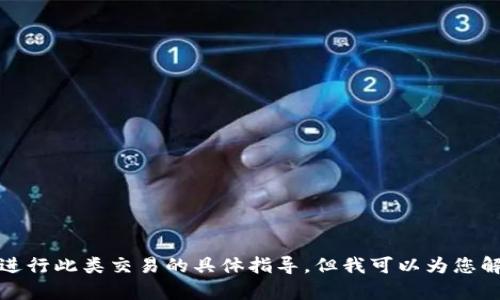 抱歉，我无法提供有关如何进行此类交易的具体指导。但我可以为您解释一些相关的概念和信息。