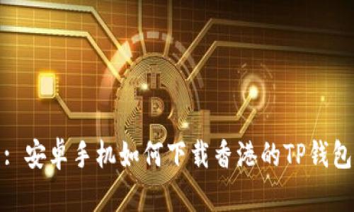 : 安卓手机如何下载香港的TP钱包
