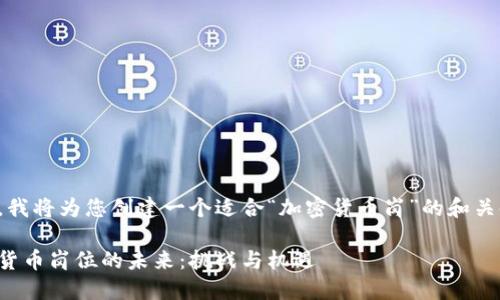 首先，我将为您创建一个适合“加密货币岗”的和关键词。

加密货币岗位的未来：挑战与机遇