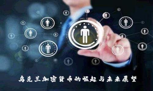 乌克兰加密货币的崛起与未来展望
