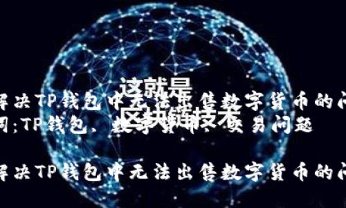 如何解决TP钱包中无法出售数字货币的问题  
关键词：TP钱包, 数字货币, 交易问题

如何解决TP钱包中无法出售数字货币的问题