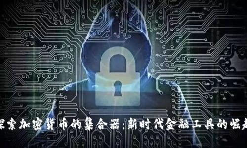 探索加密货币的集合器：新时代金融工具的崛起