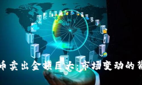 加密货币卖出金额巨大：市场变动的背后解析