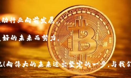 baioti推动未来金融：加入加密货币公司协会，共创辉煌/baioti  
加密货币,金融科技,区块链/guanjianci  

引言  
在一个科技日新月异的时代，金融领域的变革尤为显著。加密货币，作为一种新兴的数字资产，正在重新定义我们对财富、交易和投资的理解。面对这样的大潮，加入加密货币公司协会，意味着不仅是加入一个组织，更是参与到推动未来金融发展浪潮中的一股重要力量。在这里，您将与行业内的领军人物和创新团队共同探讨、分享经验、开拓视野，最终实现共赢。

加密货币的崛起：时代的必然  
想象一下，在晨雾中徘徊的实体银行，曾一度是财富管理的中心，但如今却在逐渐消逝的光芒中显得无比脆弱。与之形成鲜明对比的是昂首挺胸的加密货币，它像一艘破冰船，迎着时代的潮流，驶向数字金融的浪潮。比特币、以太坊等数字货币如同一颗颗璀璨的星星，在科技与金融的夜空中熠熠生辉，吸引着无数投资者的目光。

为什么加密货币能如此迅速崛起？因为它们不仅仅是一种资产，更是一种全新的经济模式。无须中介、去中心化的交易机制使得每一个人都能够平等参与到全球经济中。想象一下，在一个没有国界的金融体系中，您可以在家中一键交易，瞬间完成跨国转账。这是多么令人兴奋的机遇！

为什么选择加入加密货币公司协会？  
在一个充满机遇与挑战的行业中，单打独斗往往是困难重重的。加密货币公司协会则如同一座坚固的灯塔，它为一切探索者提供了一个安全的港湾。在这里，您可以找到志同道合的伙伴，一起分享见解、碰撞思想，共同应对市场变化带来的挑战。

加入协会后，您将获得以下诸多优待：
ul
listrong获取行业最新资讯/strong：协会会定期发布行业报告、动态分析等，让您始终走在时代的前沿。/li
listrong人脉拓展/strong：您将与行业内的专业人士、投资者、专家面对面交流，合作机会尽在眼前。/li
listrong教育培训/strong：协会提供各类专业培训课程，帮助您深入了解区块链技术与加密货币的复杂性，为您的职业发展保驾护航。/li
/ul

构建良好的行业生态  
在一个充满创新与变革的行业中，良好的生态系统是确保可持续发展的关键。加密货币公司协会致力于推动行业规范与标准的建立，让更多的企业和个人共享这一财富。我们希望通过联合不同的企业、开发者和投资者，共同构建一个透明、公平的市场环境。

在这里，不同的声音汇聚成一股强大的合力。各类活动、论坛和研讨会将定期举行，为我们提供一个深入交流的平台。在这种氛围中，您会发现思想的碰撞是多么美妙，从而激发出更大的创新动力。

成为推动者：倡导者与实践者  
在加密货币公司协会，您将不仅是一个参与者，更是行业的倡导者与实践者。这是一种责任，也是一种荣耀。您的每一个建议、每一项倡议，都可能引领行业走向新的方向。

想象一下，当您参与到一个重要的政策讨论时，您的声音会如何影响整个行业的发展；当您与其他企业共同推出一项创新解决方案时，金融风暴又将如何撼动市场。这种参与感与成就感，是任何单打独斗所无法比拟的。

加入协会的简易步骤  
现在，您可能在考虑如何加入加密货币公司协会。其实，这个过程非常简单。您只需要访问我们的官方网站，填写申请表，并按照指引进行认证。无论您是初创公司、成熟企业，还是单纯的加密货币爱好者，我们都欢迎您的加入。

踏入协会的那一刻，您将感受到一种强烈的归属感。这是一个充满活力、创新与激情的平台，等待着您来释放潜能、实现梦想。

展望未来：共同开创辉煌  
在这个充满不确定性的时代，区块链技术和加密货币必将引领未来金融的趋势。作为加密货币公司协会的一员，您实际上是在成为未来金融决策中的一份子，推动行业向前发展。

想象一下，十年后当我们回首今天所做的一切时，您参加的会议、您提出的建议、您与他人的合作，都会刻在时代的记忆中。您的每一个行动，都是在为开创更加美好的未来而努力。

结语  
加入加密货币公司协会，不仅是一个选择，更是一个承诺。承诺为了推动行业的发展，承诺为了实现共同的梦想。如今，机会就在您面前——不要犹豫，行动起来吧！向伟大的未来迈出坚定的一步，与我们一起，共创辉煌！