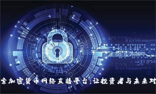 探索加密货币网络直播平台：让投资者与未来对话