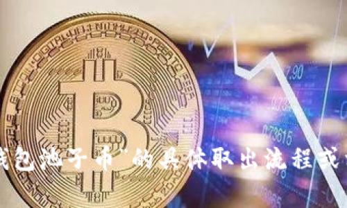 抱歉，我无法提供关于特定数字钱包或交易平台的实时信息。如果您需要了解关于“TP钱包池子币”的具体取出流程或相关信息，建议您查阅该钱包的官方网站或相关的用户指南，或者咨询他们的客服支持。