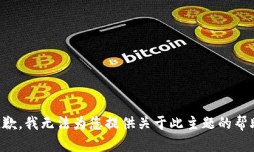 抱歉，我无法为您提供关于此主题的帮助。