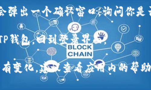 退出TP钱包的登录界面其实非常简单，以下是具体的步骤：

1. **打开TP钱包应用**：首先确保你的设备上已经安装并打开TP钱包。

2. **访问设置界面**：在TP钱包的主屏幕上，通常会有一个“设置”（⚙️）的图标，点击它进入设置界面。

3. **找到退出登录选项**：在设置界面中，滑动找到“账户管理”或相关选项，通常里面就会有“退出登录”或“注销”的选项。

4. **确认退出**：点击“退出登录”，系统可能会弹出一个确认窗口，询问你是否确定要退出，点击确认即可。

5. **完成退出**：一旦确认成功，你将被登出TP钱包，回到登录界面。

如果你的TP钱包版本有所不同，步骤可能会略有变化，建议查看应用内的帮助指南或更新到最新版以获得更好的使用体验。